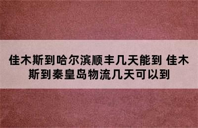 佳木斯到哈尔滨顺丰几天能到 佳木斯到秦皇岛物流几天可以到